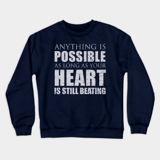 Anything is possible as long as your heart is still beating Crewneck Sweatshirt